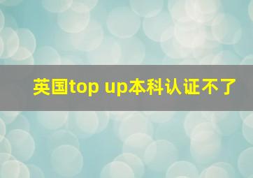 英国top up本科认证不了